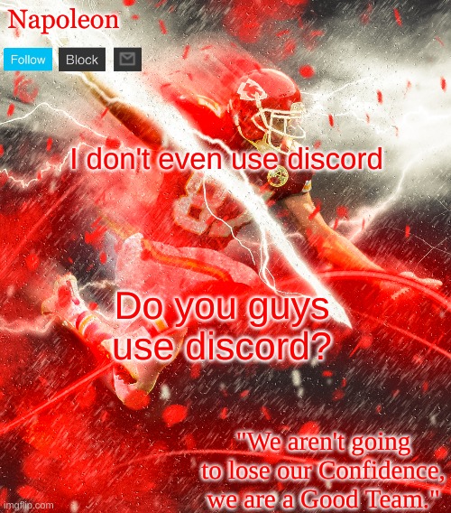Napoleon's Kelce Temp | I don't even use discord; Do you guys use discord? | image tagged in napoleon's kelce temp | made w/ Imgflip meme maker