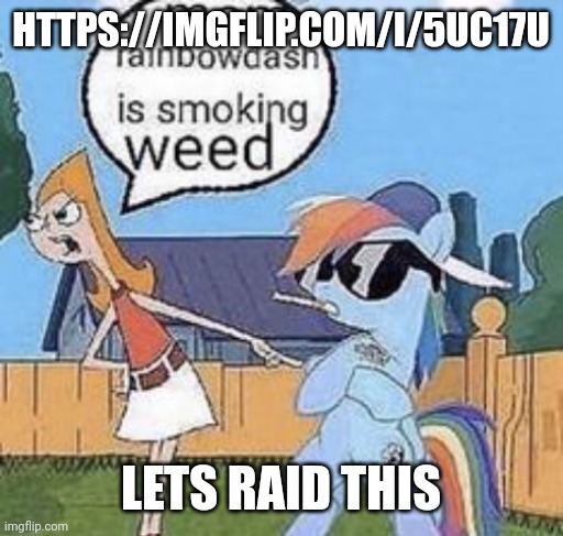 H | HTTPS://IMGFLIP.COM/I/5UC17U; LETS RAID THIS | image tagged in rainbowdash is smoking weed | made w/ Imgflip meme maker