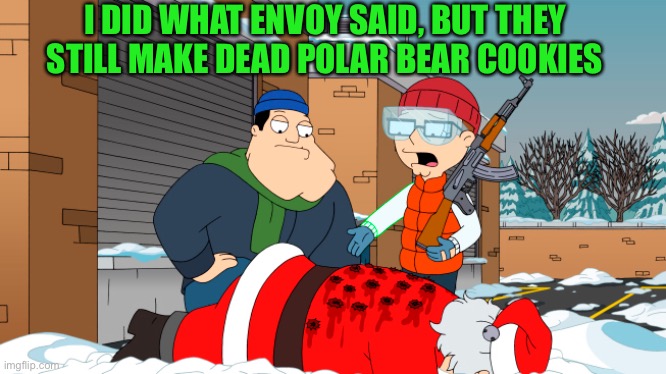 I DID WHAT ENVOY SAID, BUT THEY STILL MAKE DEAD POLAR BEAR COOKIES | made w/ Imgflip meme maker