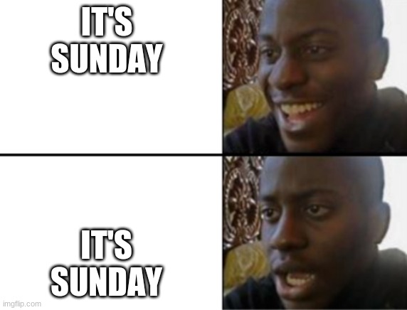 If you don't get it, he remembers after Sunday its Monday and we have school | IT'S SUNDAY; IT'S SUNDAY | image tagged in oh yeah oh no | made w/ Imgflip meme maker