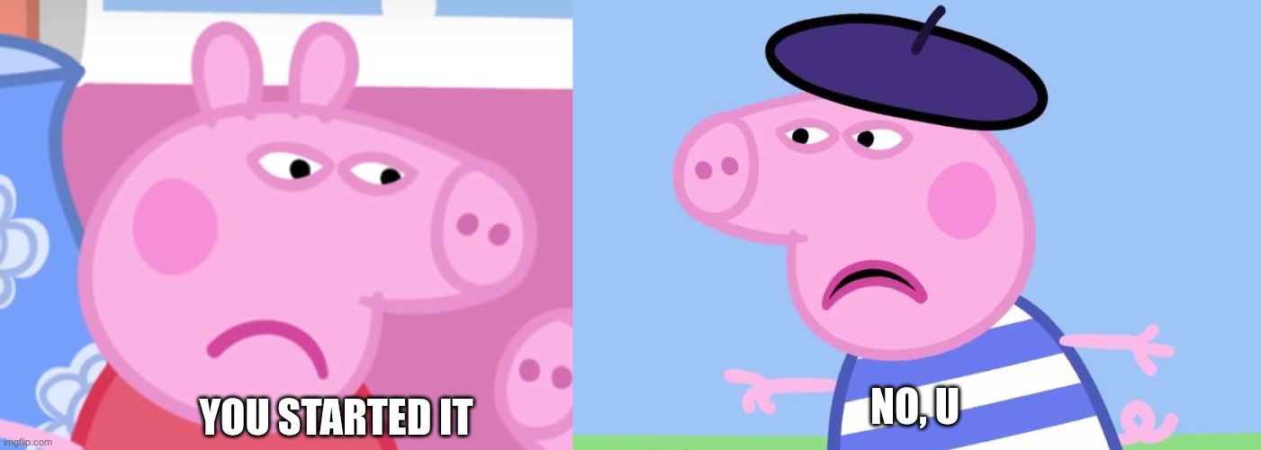 YOU STARTED IT NO, U | image tagged in angry peppa pig,what have you done | made w/ Imgflip meme maker