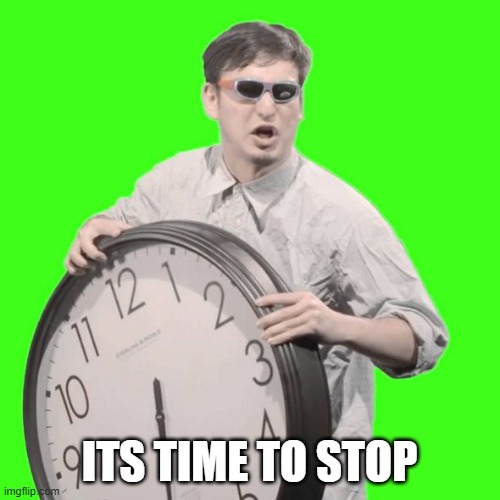 It's Time To Stop | ITS TIME TO STOP | image tagged in it's time to stop | made w/ Imgflip meme maker