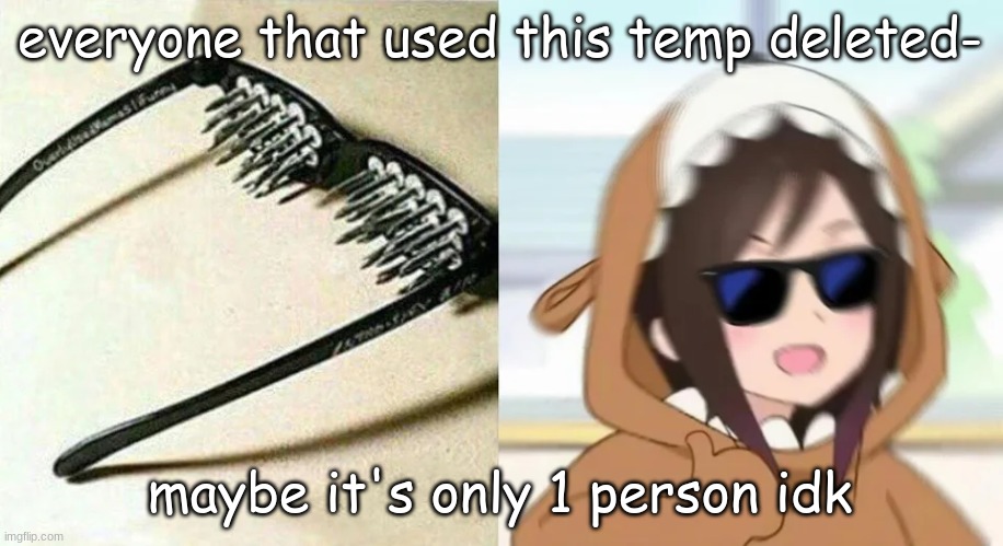 im not that person lol | everyone that used this temp deleted-; maybe it's only 1 person idk | image tagged in anime templates ig this is the name | made w/ Imgflip meme maker