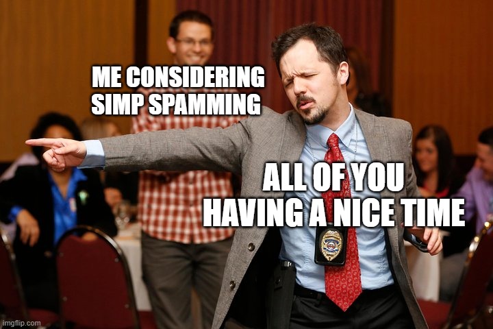 Two dudes | ME CONSIDERING SIMP SPAMMING; ALL OF YOU HAVING A NICE TIME | image tagged in two dudes | made w/ Imgflip meme maker