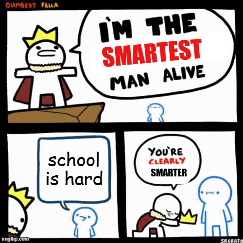 i'm the smartest man alive | school is hard | image tagged in i'm the smartest man alive | made w/ Imgflip meme maker