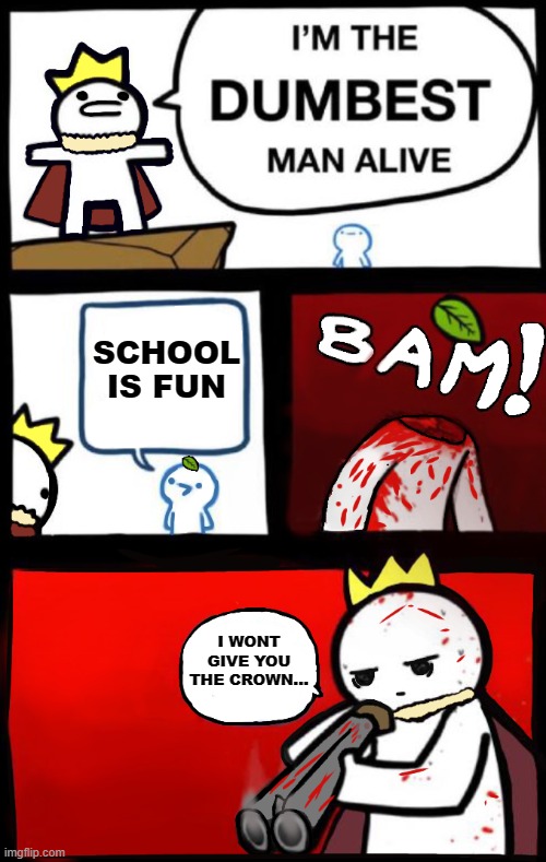 Dumbest man alive (version 2) | SCHOOL IS FUN; I WONT GIVE YOU THE CROWN... | image tagged in dumbest man alive version 2 | made w/ Imgflip meme maker