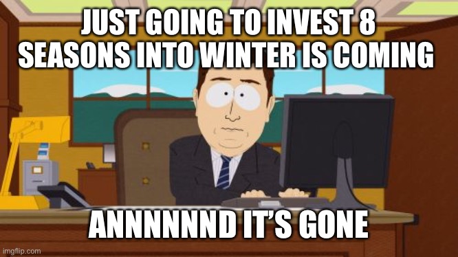 Aaaaand Its Gone Meme | JUST GOING TO INVEST 8 SEASONS INTO WINTER IS COMING; ANNNNNND IT’S GONE | image tagged in memes,aaaaand its gone | made w/ Imgflip meme maker