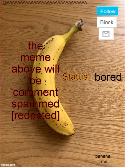 AAAAAAAAAAAAAAAAAAAAAAAAAAAAAA. Announcement template | the meme above will be comment spammed [redacted]; bored | image tagged in aaaaaaaaaaaaaaaaaaaaaaaaaaaaaa announcement template | made w/ Imgflip meme maker