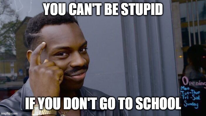 no school no stupid | YOU CAN'T BE STUPID; IF YOU DON'T GO TO SCHOOL | image tagged in memes,roll safe think about it | made w/ Imgflip meme maker
