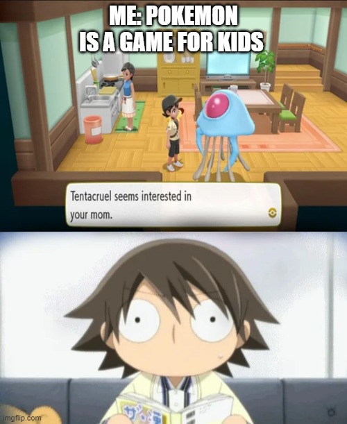 i sereously thought it was for kids | ME: POKEMON IS A GAME FOR KIDS | image tagged in lol so funny | made w/ Imgflip meme maker