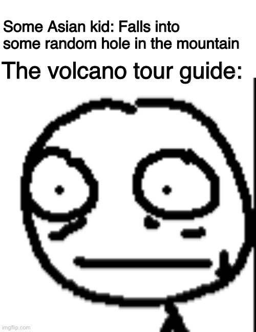 Some Asian kid: Falls into some random hole in the mountain; The volcano tour guide: | image tagged in memes,blank transparent square,undertale | made w/ Imgflip meme maker