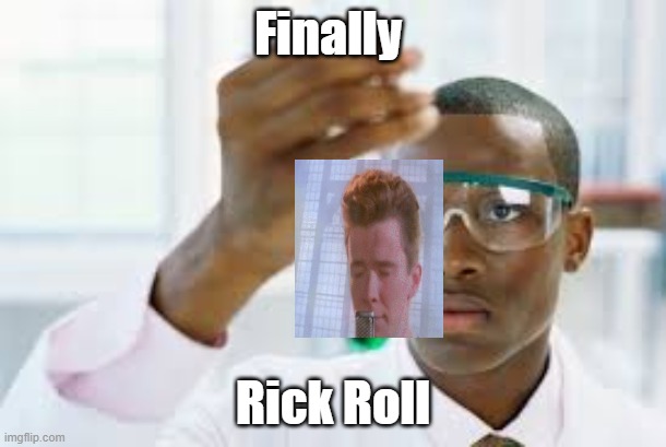 Rick roll creation | Finally; Rick Roll | image tagged in finally,rickroll,memes | made w/ Imgflip meme maker