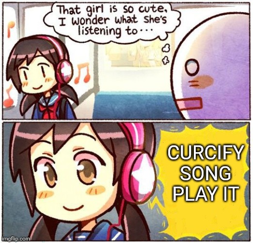 That Girl Is So Cute, I Wonder What She’s Listening To… | CURCIFY SONG PLAY IT | image tagged in that girl is so cute i wonder what she s listening to,fnf | made w/ Imgflip meme maker