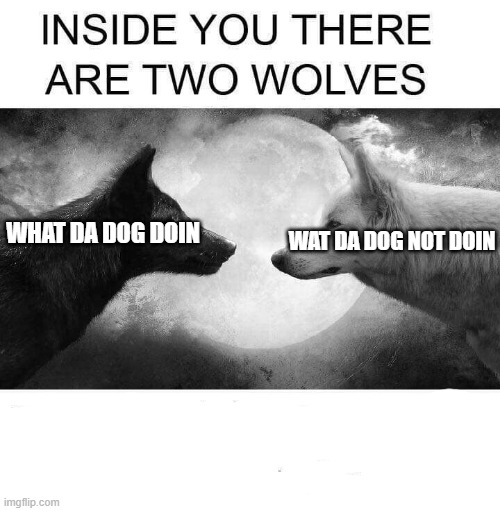 Return to monke | WAT DA DOG NOT DOIN; WHAT DA DOG DOIN | image tagged in inside you there are two wolves | made w/ Imgflip meme maker