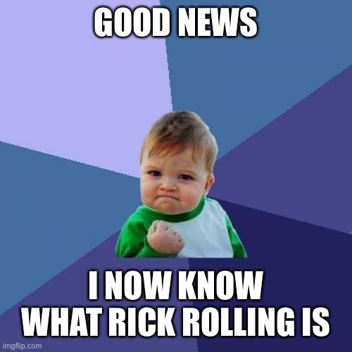 *insert title here* | GOOD NEWS; I NOW KNOW WHAT RICK ROLLING IS | image tagged in memes,success kid,good news everyone,rickrolling | made w/ Imgflip meme maker
