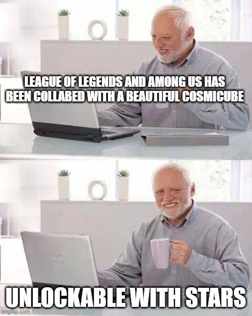 Among us memes | LEAGUE OF LEGENDS AND AMONG US HAS BEEN COLLABED WITH A BEAUTIFUL COSMICUBE; UNLOCKABLE WITH STARS | image tagged in memes,hide the pain harold,among us | made w/ Imgflip meme maker