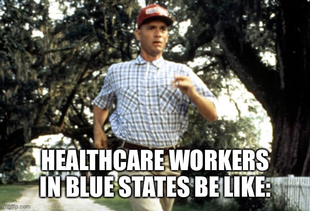 Forest Gump running | HEALTHCARE WORKERS IN BLUE STATES BE LIKE: | image tagged in forest gump running | made w/ Imgflip meme maker