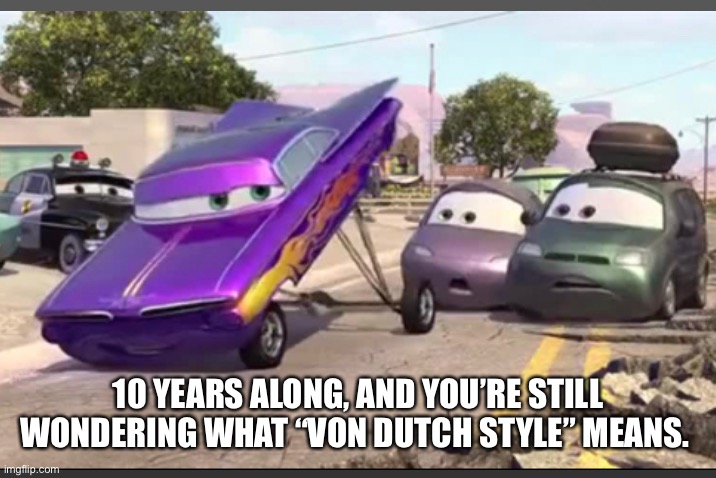 Cars 2 | 10 YEARS ALONG, AND YOU’RE STILL WONDERING WHAT “VON DUTCH STYLE” MEANS. | image tagged in cars 2,von dutch style,cheech | made w/ Imgflip meme maker