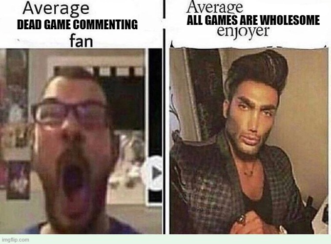 Video game memes | ALL GAMES ARE WHOLESOME; DEAD GAME COMMENTING | image tagged in average blank fan vs average blank enjoyer | made w/ Imgflip meme maker