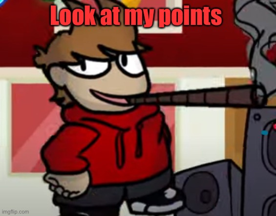 Tord smoking a big fat blunt | Look at my points | image tagged in tord smoking a big fat blunt | made w/ Imgflip meme maker
