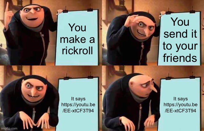 Ultimate plan | You make a rickroll; You send it to your friends; It says 
https://youtu.be
/EE-xtCF3T94; It says 
https://youtu.be
/EE-xtCF3T94 | image tagged in memes,gru's plan | made w/ Imgflip meme maker