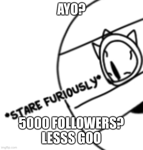 B | AYO? 5000 FOLLOWERS? LESSS GOO | image tagged in stare furiously | made w/ Imgflip meme maker