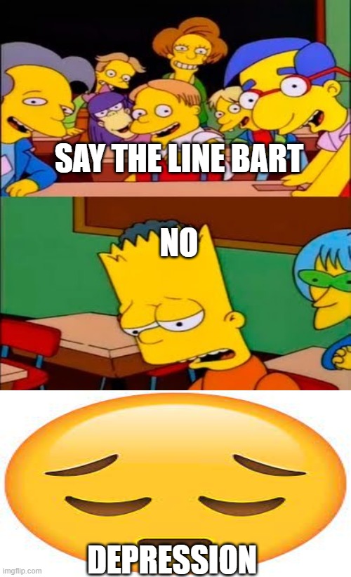 depres | SAY THE LINE BART; NO; DEPRESSION | image tagged in say the line bart simpsons | made w/ Imgflip meme maker