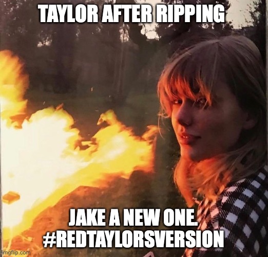 TaylorripsJake | TAYLOR AFTER RIPPING; JAKE A NEW ONE. #REDTAYLORSVERSION | image tagged in taylor swift,jake gyllenhaal | made w/ Imgflip meme maker