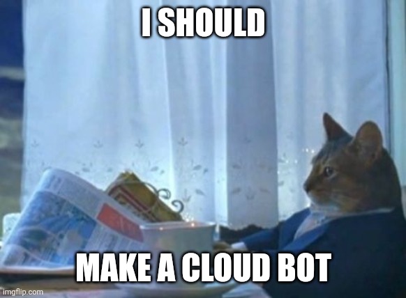 I Should Buy A Boat Cat Meme | I SHOULD; MAKE A CLOUD BOT | image tagged in memes,i should buy a boat cat | made w/ Imgflip meme maker