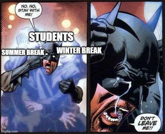 Summer and Winter Break. . . all gone. | STUDENTS; SUMMER BREAK; WINTER BREAK | image tagged in batman don't leave me | made w/ Imgflip meme maker