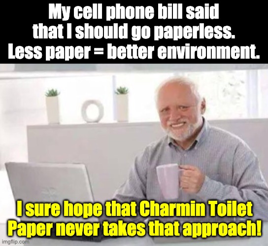 Charmin | My cell phone bill said that I should go paperless. Less paper = better environment. I sure hope that Charmin Toilet Paper never takes that approach! | image tagged in harold | made w/ Imgflip meme maker