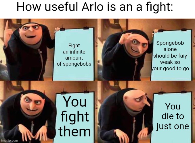 Gru's Plan Meme | Fight an infinite amount of spongebobs Spongebob alone should be faiy weak so your good to go You fight them You die to just one How useful  | image tagged in memes,gru's plan | made w/ Imgflip meme maker