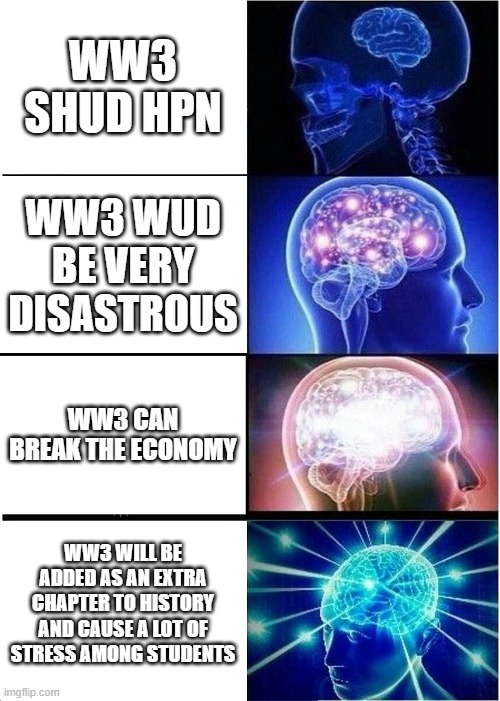 WW3 | WW3 SHUD HPN; WW3 WUD BE VERY DISASTROUS; WW3 CAN BREAK THE ECONOMY; WW3 WILL BE ADDED AS AN EXTRA CHAPTER TO HISTORY AND CAUSE A LOT OF STRESS AMONG STUDENTS | image tagged in memes,expanding brain | made w/ Imgflip meme maker