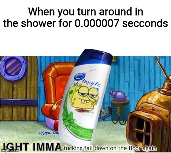 When you turn around in the shower for 0.000007 secconds | image tagged in blank white template | made w/ Imgflip meme maker