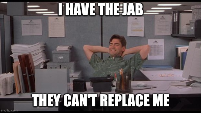 No point in actually doing work | I HAVE THE JAB; THEY CAN'T REPLACE ME | image tagged in office lazy,i get paid to sit here,can not be replaced,better than working,take the free money jab | made w/ Imgflip meme maker