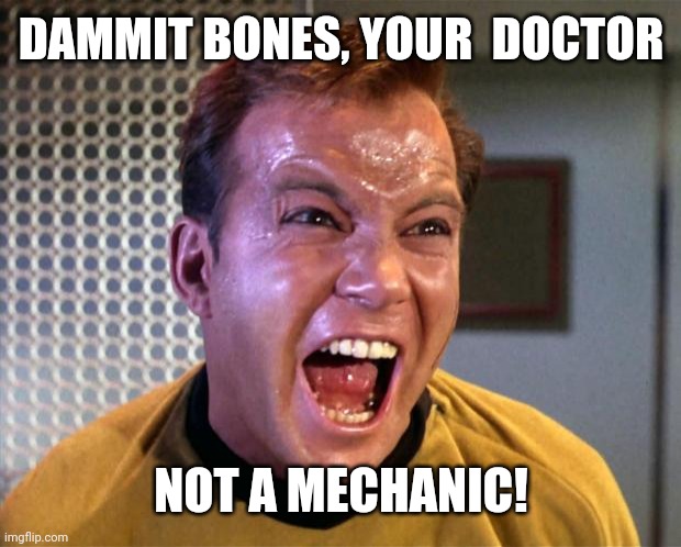 Captain Kirk Screaming | DAMMIT BONES, YOUR  DOCTOR NOT A MECHANIC! | image tagged in captain kirk screaming | made w/ Imgflip meme maker