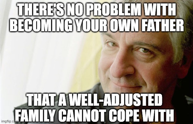 Douglas Adams | THERE'S NO PROBLEM WITH BECOMING YOUR OWN FATHER THAT A WELL-ADJUSTED FAMILY CANNOT COPE WITH | image tagged in douglas adams | made w/ Imgflip meme maker