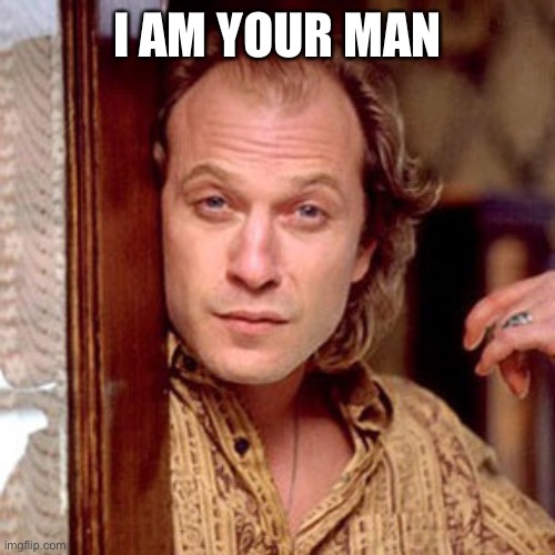 Buffalo Bill Silence of the lambs | I AM YOUR MAN | image tagged in buffalo bill silence of the lambs | made w/ Imgflip meme maker