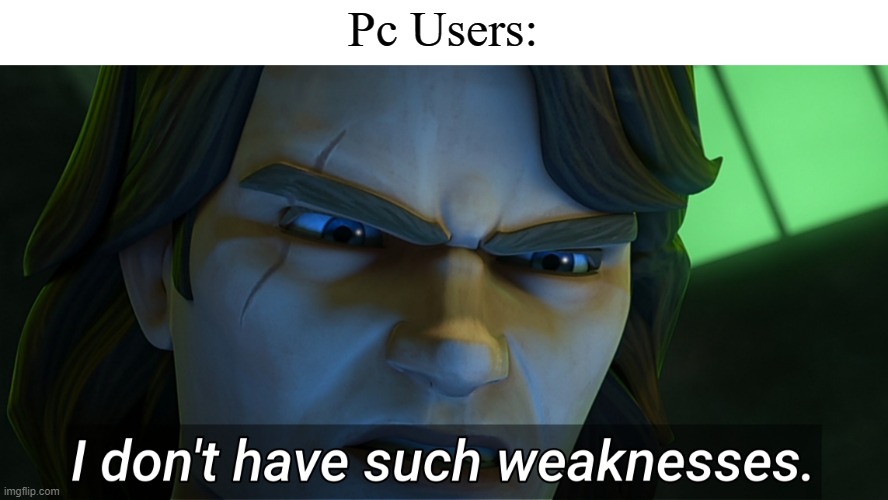 I don't have such weaknesses Anakin | Pc Users: | image tagged in i don't have such weaknesses anakin | made w/ Imgflip meme maker