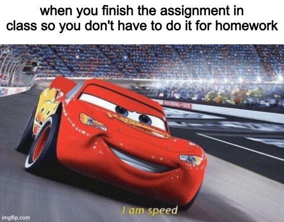 i am speed | when you finish the assignment in class so you don't have to do it for homework | image tagged in i am speed,memes,school | made w/ Imgflip meme maker