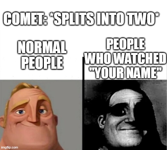Idk why I feel thi | COMET: *SPLITS INTO TWO*; NORMAL PEOPLE; PEOPLE WHO WATCHED "YOUR NAME" | image tagged in teacher's copy | made w/ Imgflip meme maker