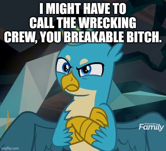 I MIGHT HAVE TO CALL THE WRECKING CREW, YOU BREAKABLE BITCH. | made w/ Imgflip meme maker