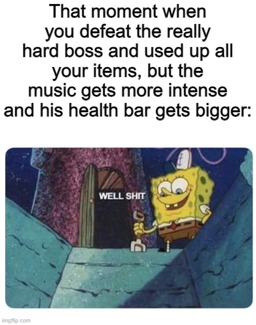 Well, I'm doomed | That moment when you defeat the really hard boss and used up all your items, but the music gets more intense and his health bar gets bigger: | image tagged in well shit spongebob edition | made w/ Imgflip meme maker