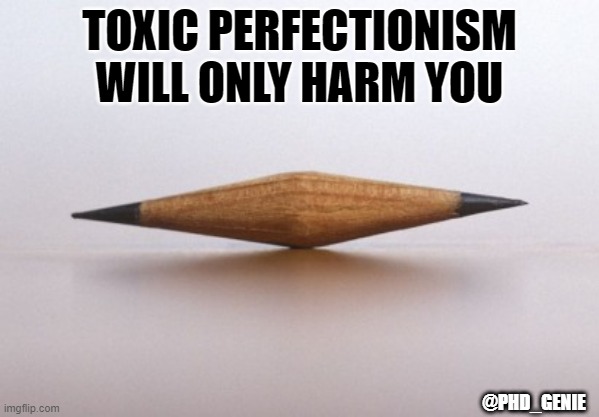 toxic perfectionism | TOXIC PERFECTIONISM WILL ONLY HARM YOU; @PHD_GENIE | image tagged in double sharpened pencil nub | made w/ Imgflip meme maker
