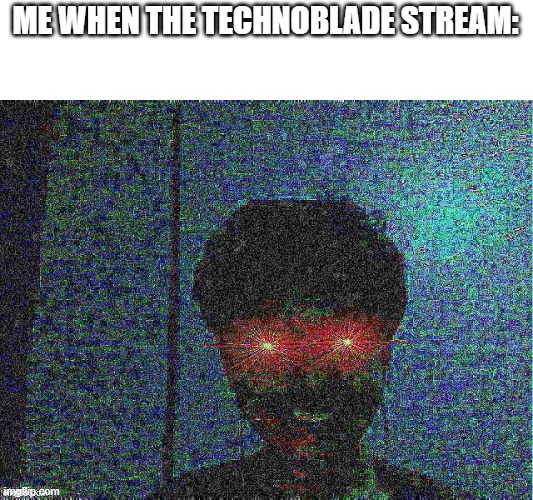 I AM HERE!!! | ME WHEN THE TECHNOBLADE STREAM: | image tagged in dank | made w/ Imgflip meme maker