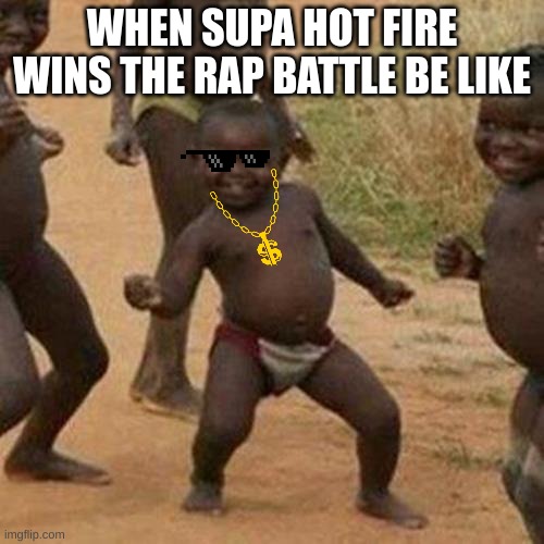 Third World Success Kid | WHEN SUPA HOT FIRE WINS THE RAP BATTLE BE LIKE | image tagged in memes,third world success kid | made w/ Imgflip meme maker