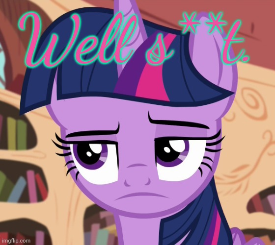 Unamused Twilight Sparkle (MLP) | Well s**t. | image tagged in unamused twilight sparkle mlp | made w/ Imgflip meme maker