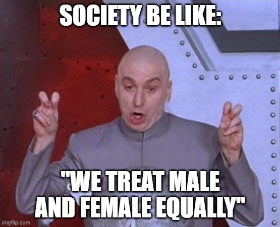 you're a clown society |  SOCIETY BE LIKE:; "WE TREAT MALE AND FEMALE EQUALLY" | image tagged in memes,dr evil laser,society,boys vs girls,unfair,lol | made w/ Imgflip meme maker