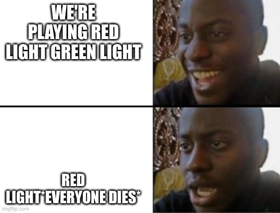 Oh yeah! Oh no... | WE'RE PLAYING RED LIGHT GREEN LIGHT; RED LIGHT*EVERYONE DIES* | image tagged in oh yeah oh no | made w/ Imgflip meme maker