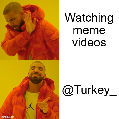 Watching meme videos @Turkey_ | image tagged in memes,drake hotline bling | made w/ Imgflip meme maker